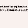 Силы ПВО сбили 117 украинских беспилотников над регионами России