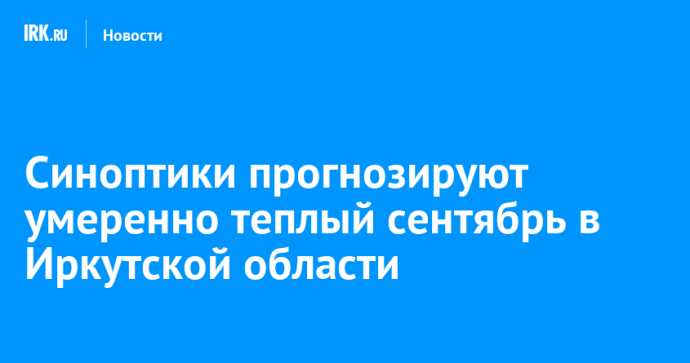 Синоптики прогнозируют умеренно теплый сентябрь в Иркутской области