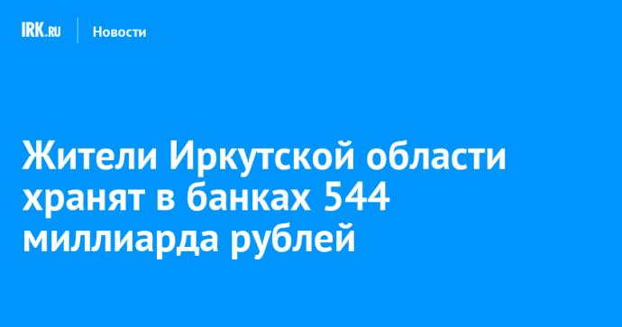 Жители Иркутской области хранят в банках 544 миллиарда рублей