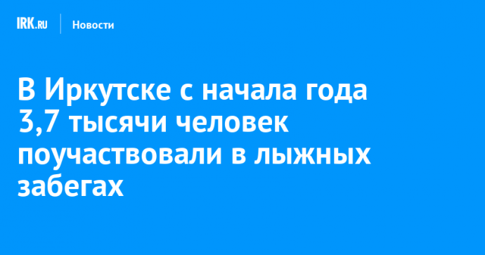 В Иркутске с начала года 3,7 тысячи человек поучаствовали в лыжных забегах