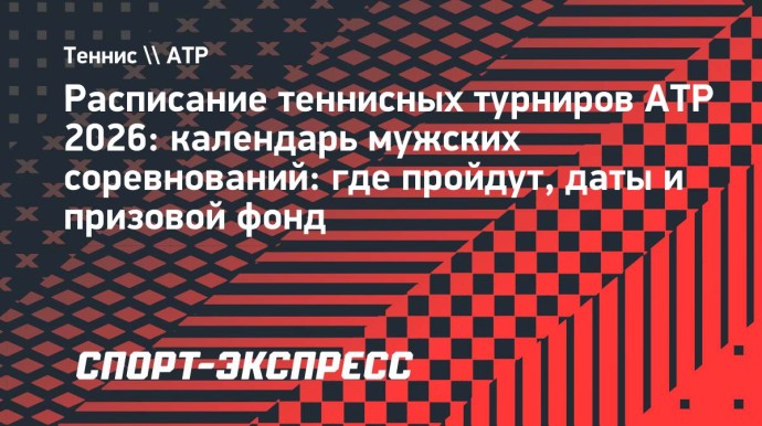 Расписание теннисных турниров ATP 2026: где пройдут, даты и призовой фонд