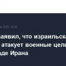 ЦАХАЛ заявил, что израильская авиация атакует военные цели на юго-западе Ирана