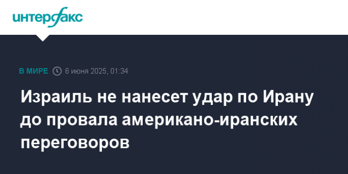 Израиль не нанесет удар по Ирану до провала американо-иранских переговоров