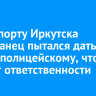 В аэропорту Иркутска иностранец пытался дать взятку полицейскому, чтобы уйти от ответственности