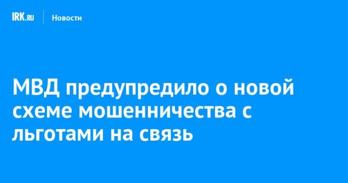 МВД предупредило о новой схеме мошенничества с льготами на связь МВД предупредило о новой схеме мошенничества с льготами на связь