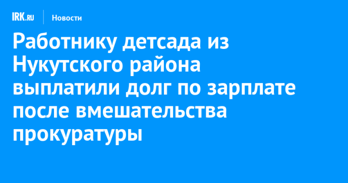 Работнику детсада из Нукутского района выплатили долг по зарплате после вмешательства прокуратуры Работнику детсада из Нукутского района выплатили долг по зарплате после вмешательства прокуратуры
