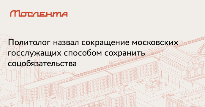 Политолог Орлов поддержал сокращение штата московских чиновников на 15%