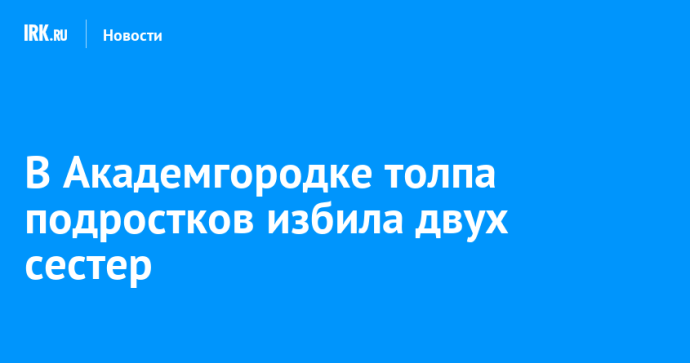 В Академгородке подростки избили двух сестер