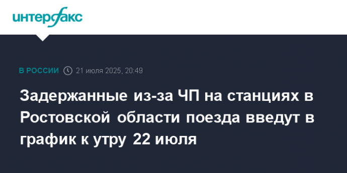 Задержанные из-за ЧП на станциях в Ростовской области поезда введут в график к утру 22 июля