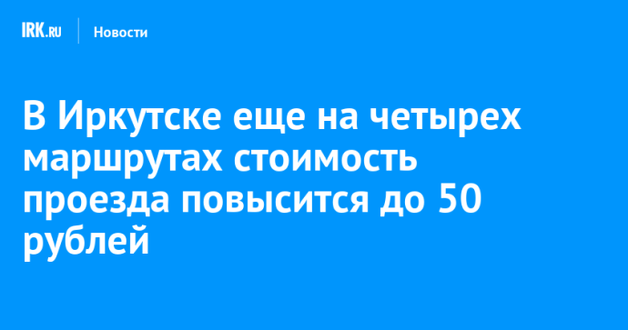 В Иркутске еще на четырех маршрутах стоимость проезда повысится до 50 рублей В Иркутске еще на четырех маршрутах стоимость проезда повысится до 50 рублей