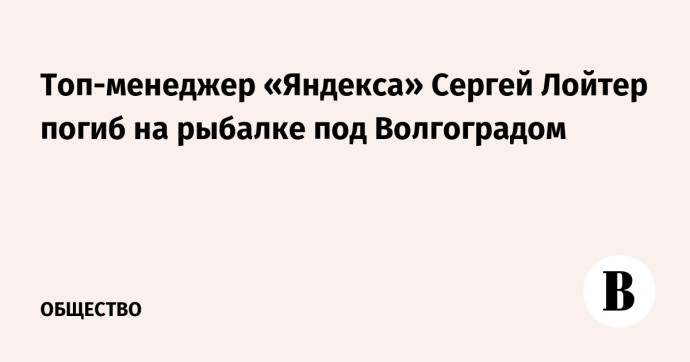 Топ-менеджер «Яндекса» Сергей Лойтер погиб на рыбалке под Волгоградом Топ-менеджер «Яндекса» Сергей Лойтер погиб на рыбалке под Волгоградом