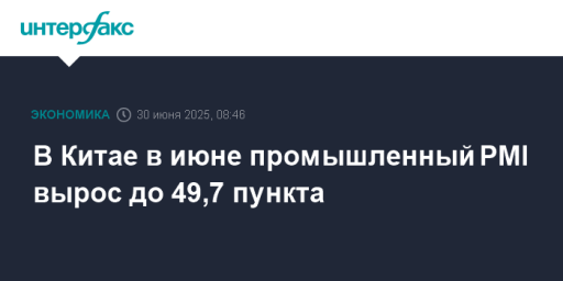 В Китае в июне промышленный PMI вырос до 49,7 пункта