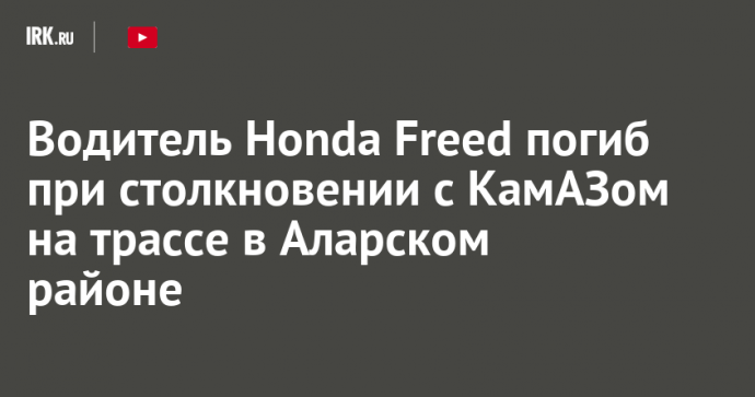 Водитель Honda Freed погиб при столкновении с КамАЗом на трассе в Аларском районе