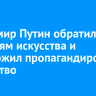 Владимир Путин обратился к деятелям искусства и предложил пропагандировать отцовство