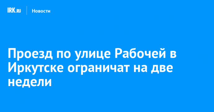 Проезд по улице Рабочей в Иркутске ограничат на две недели