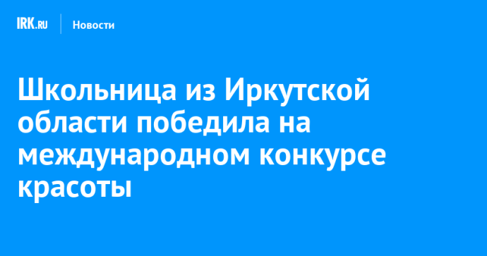Школьница из Иркутской области победила на международном конкурсе красоты