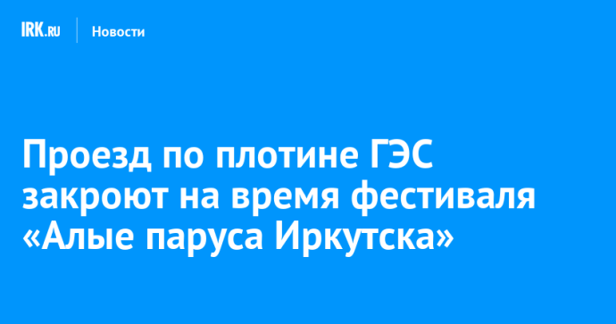 Проезд по плотине ГЭС закроют на время фестиваля «Алые паруса Иркутска»