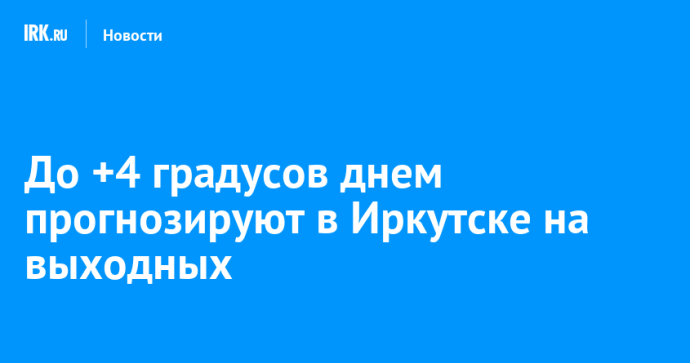 До +4 градусов днем прогнозируют в Иркутске на выходных