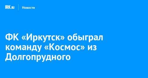 ФК «Иркутск» обыграл команду «Космос» из Долгопрудного
