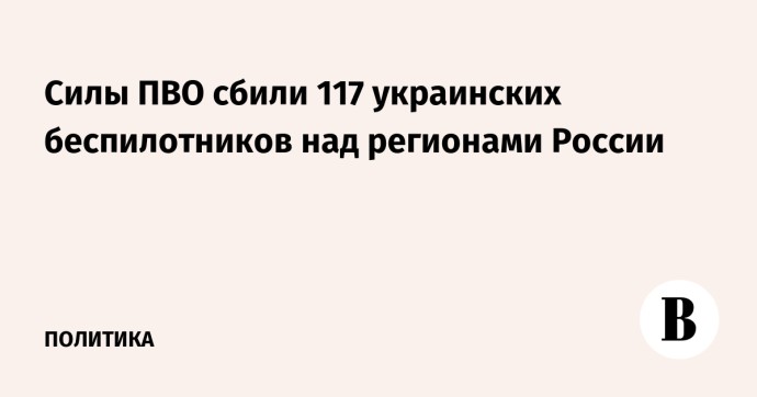Силы ПВО сбили 117 украинских беспилотников над регионами России Силы ПВО сбили 117 украинских беспилотников над регионами России