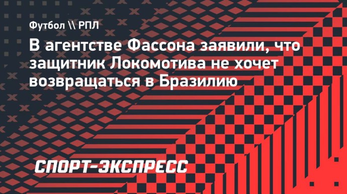 В агентстве Фассона заявили, что игрок не хочет возвращаться в Бразилию: «Его приоритет — «Локомотив»