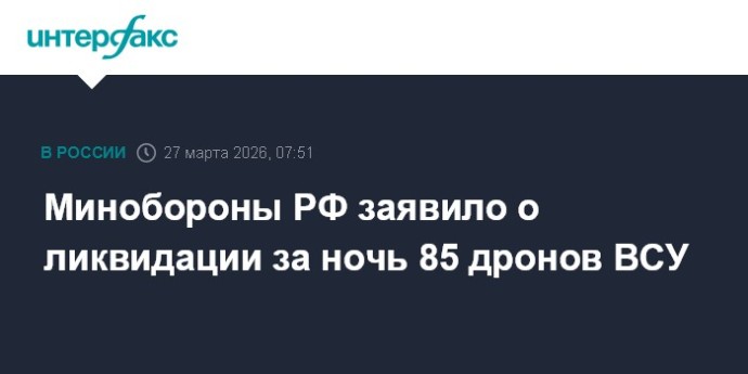 Минобороны РФ заявило о ликвидации за ночь 85 дронов ВСУ
