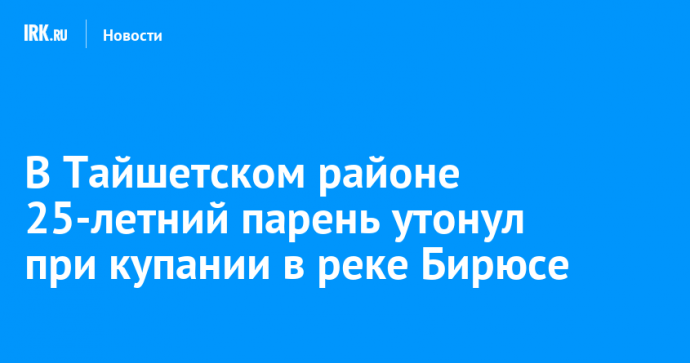 В Тайшетском районе 25-летний парень утонул при купании в реке Бирюсе