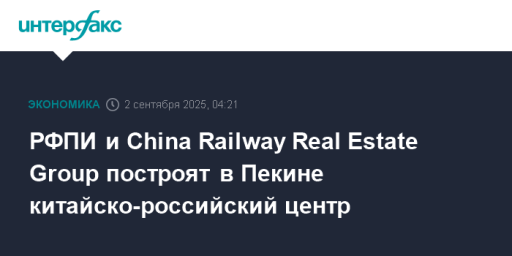 РФПИ и China Railway Real Estate Group построят в Пекине китайско-российский центр
