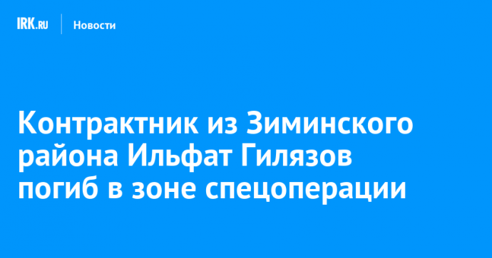Контрактник из Зиминского района Ильфат Гилязов погиб в зоне спецоперации