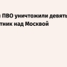 Системы ПВО уничтожили девятый беспилотник над Москвой