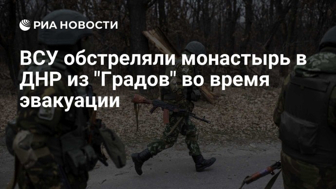ВСУ обстреляли монастырь в ДНР из "Градов" во время эвакуации