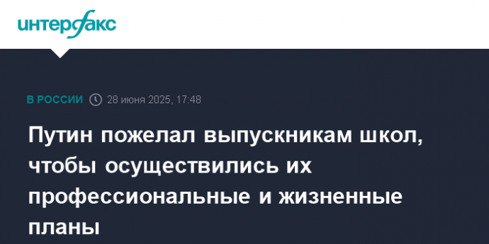 Путин пожелал выпускникам школ, чтобы осуществились их профессиональные и жизненные планы