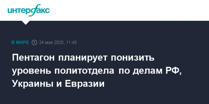 Пентагон планирует понизить уровень политотдела по делам РФ, Украины и Евразии