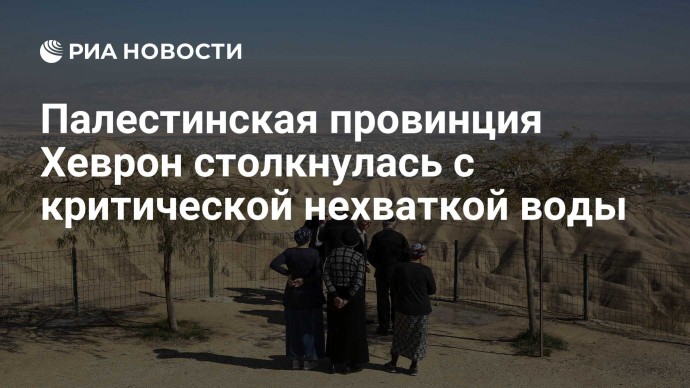 Палестинская провинция Хеврон столкнулась с критической нехваткой воды