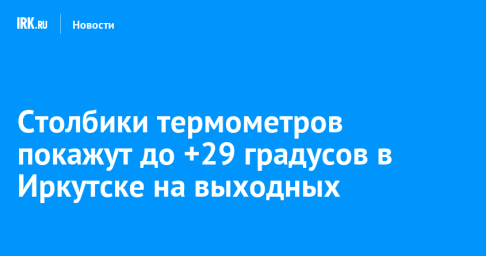 Столбики термометров покажут до +29 градусов в Иркутске на выходных