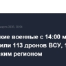 Российские военные с 14:00 мск уничтожили 113 дронов ВСУ, 18 - над Московским регионом