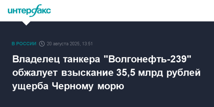 Владелец танкера "Волгонефть-239" обжалует взыскание 35,5 млрд рублей ущерба Черному морю