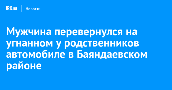 Мужчина перевернулся на угнанном у родственников автомобиле в Баяндаевском районе