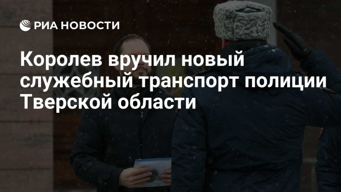 Королев вручил новый служебный транспорт полиции Тверской области