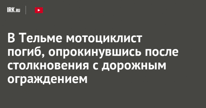 В Тельме мотоциклист погиб, опрокинувшись после столкновения с дорожным ограждением