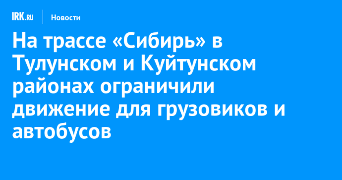 На трассе «Сибирь» в Тулунском и Куйтунском районах ограничили движение для грузовиков и автобусов