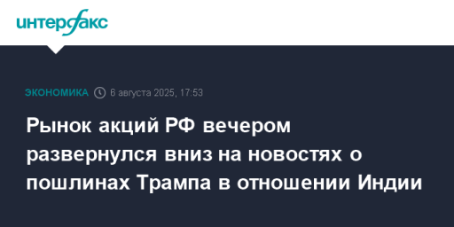 Рынок акций РФ вечером развернулся вниз на новостях о пошлинах Трампа в отношении Индии