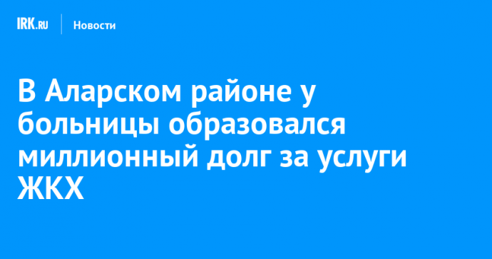 В Аларском районе у больницы образовался миллионный долг за услуги ЖКХ