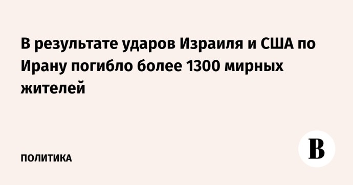 В результате ударов Израиля и США по Ирану погибло более 1300 мирных жителей