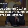 Мадуро обвинил США в попытке захватить природные богатства Венесуэлы