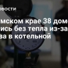 В Пермском крае 38 домов остались без тепла из-за взрыва в котельной