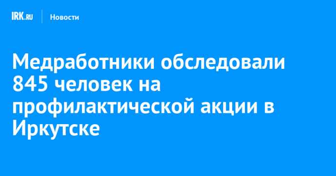 Медработники обследовали  845 человек на профилактической акции в Иркутске