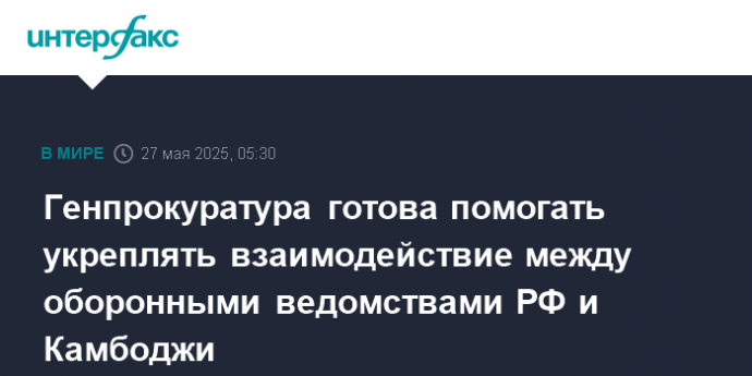 Генпрокуратура готова помогать укреплять взаимодействие между оборонными ведомствами РФ и Камбоджи