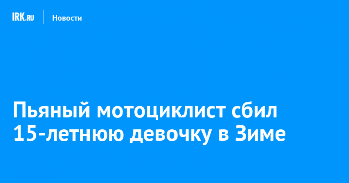 Пьяный мотоциклист сбил 15-летнюю девочку в Зиме