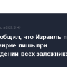 Axios сообщил, что Израиль пойдет на перемирие лишь при освобождении всех заложников